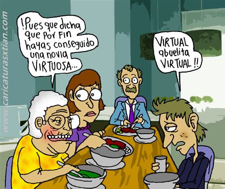 La familia está reunida almorzando; la abuela le dice al nieto: —¡Pues qué dicha que por fin hayas conseguido una novia virtuosa... —Virtual, abuelita, ¡VIRTUAL!