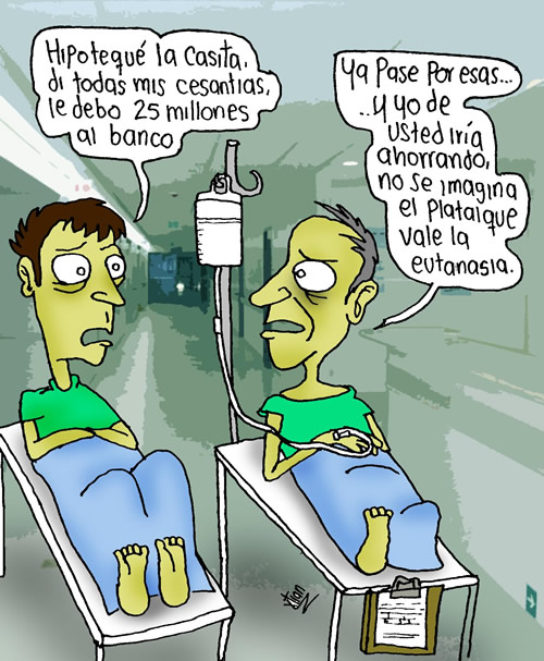 En un hospital hablan dos pacientes: —Hipotequé la casita, di todas mis cesantías, le debo 25 millones al banco —Ya pasé por esas... y yo de usted iría ahorrando, no se imagina el platal que vale la eutanasia 