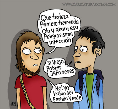 Dos jóvenes conversan: —Qué tristeza: primero tremenda ola y ahora esa peligrosísima infección. —Sí, viejo, pobres japoneses. — ¡No! Yo hablo del Partido Verde